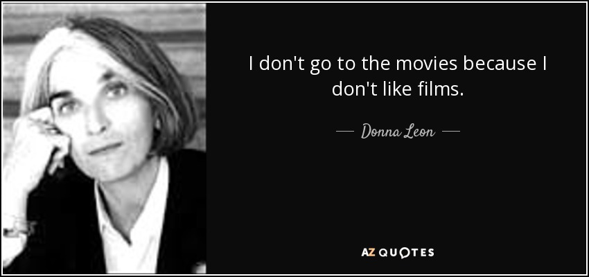 I don't go to the movies because I don't like films. - Donna Leon