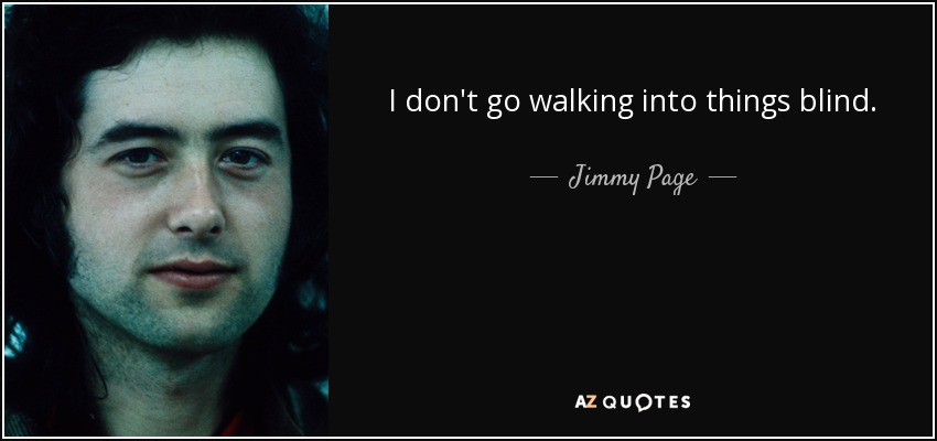 I don't go walking into things blind. - Jimmy Page