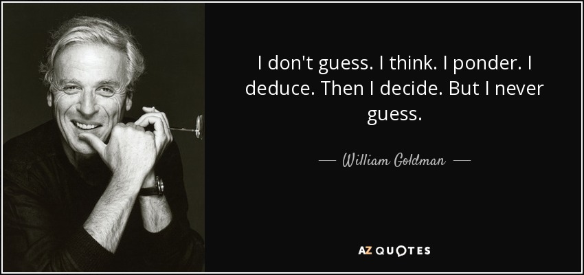 I don't guess. I think. I ponder. I deduce. Then I decide. But I never guess. - William Goldman