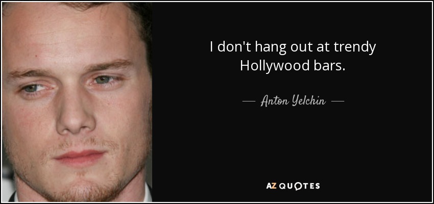 I don't hang out at trendy Hollywood bars. - Anton Yelchin