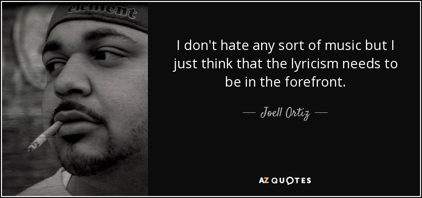 I don't hate any sort of music but I just think that the lyricism needs to be in the forefront. - Joell Ortiz