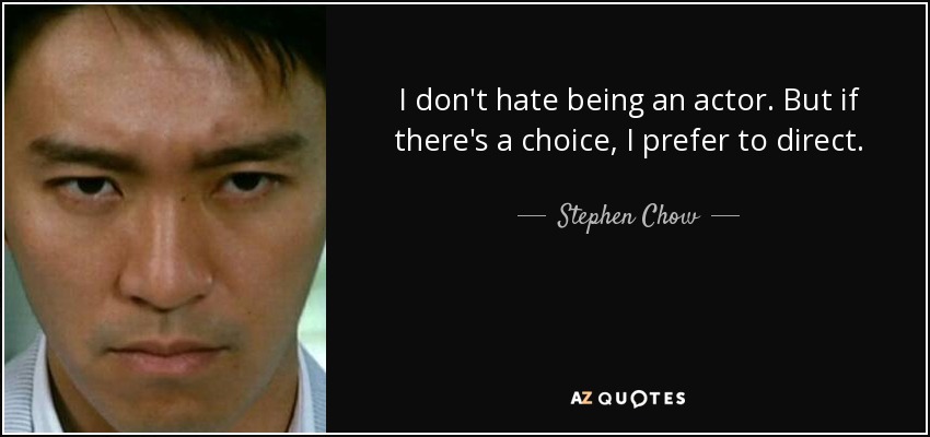 I don't hate being an actor. But if there's a choice, I prefer to direct. - Stephen Chow