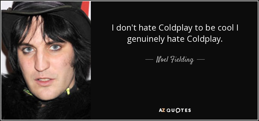 I don't hate Coldplay to be cool I genuinely hate Coldplay. - Noel Fielding