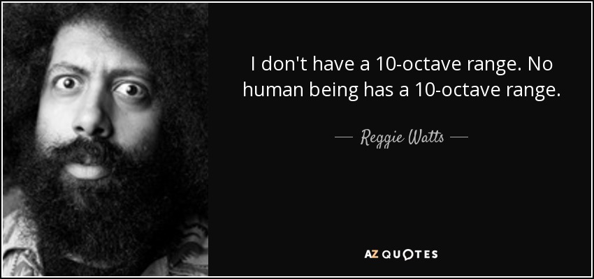 I don't have a 10-octave range. No human being has a 10-octave range. - Reggie Watts
