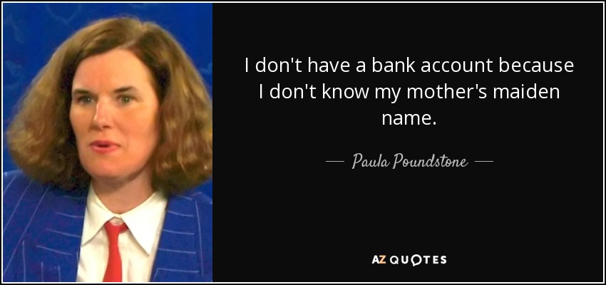 I don't have a bank account because I don't know my mother's maiden name. - Paula Poundstone