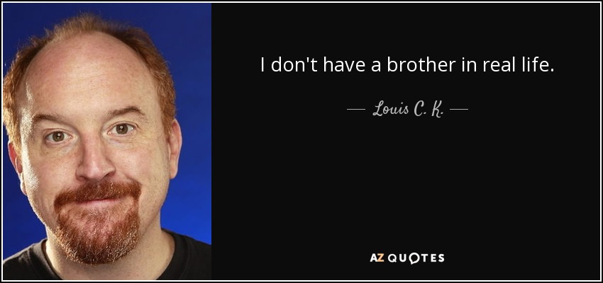 I don't have a brother in real life. - Louis C. K.