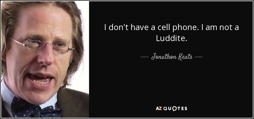 I don't have a cell phone. I am not a Luddite. - Jonathon Keats