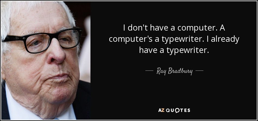 I don't have a computer. A computer's a typewriter. I already have a typewriter. - Ray Bradbury