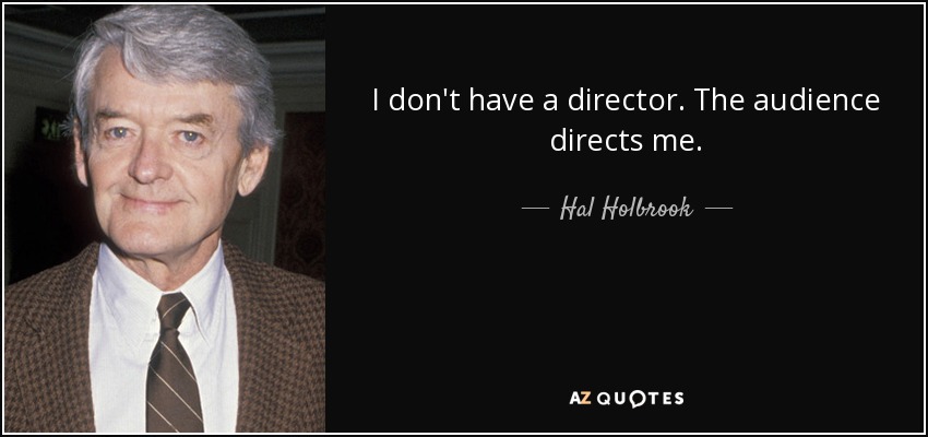 I don't have a director. The audience directs me. - Hal Holbrook