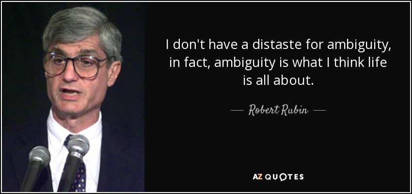 I don't have a distaste for ambiguity, in fact, ambiguity is what I think life is all about. - Robert Rubin