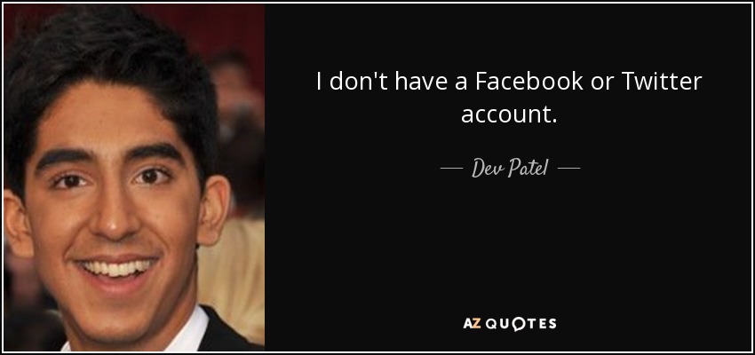 I don't have a Facebook or Twitter account. - Dev Patel