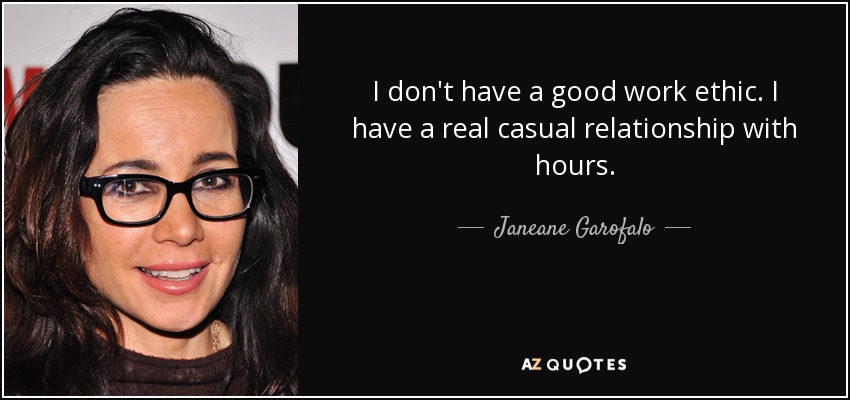 I don't have a good work ethic. I have a real casual relationship with hours. - Janeane Garofalo