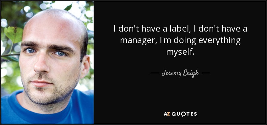 I don't have a label, I don't have a manager, I'm doing everything myself. - Jeremy Enigk