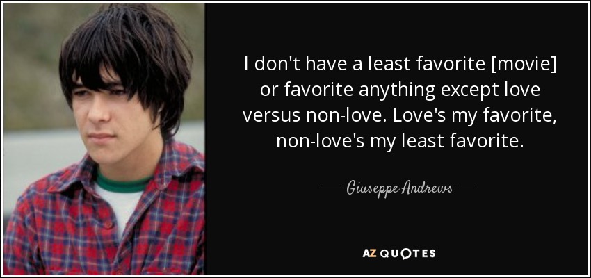 I don't have a least favorite [movie] or favorite anything except love versus non-love. Love's my favorite, non-love's my least favorite. - Giuseppe Andrews