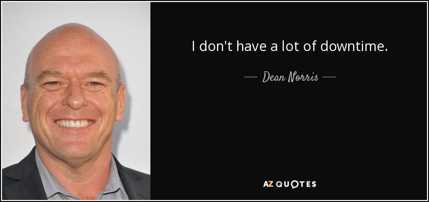 I don't have a lot of downtime. - Dean Norris