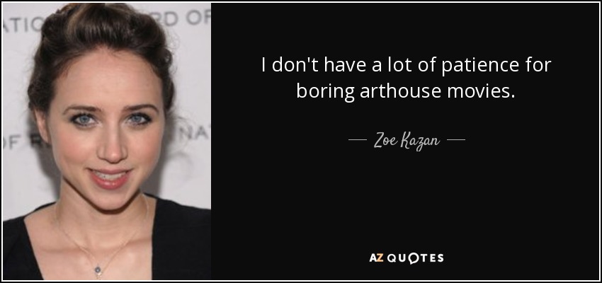 I don't have a lot of patience for boring arthouse movies. - Zoe Kazan