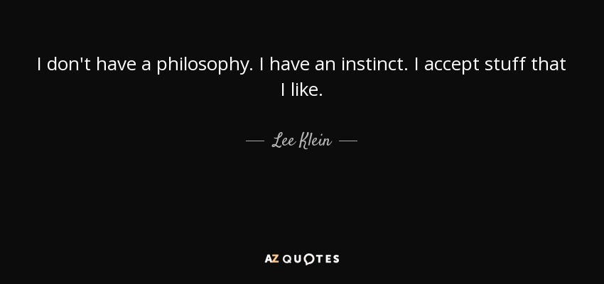 I don't have a philosophy. I have an instinct. I accept stuff that I like. - Lee Klein