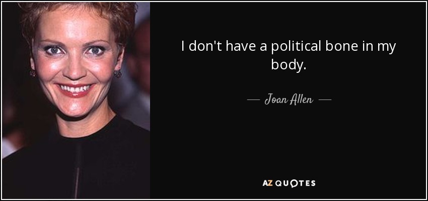 I don't have a political bone in my body. - Joan Allen