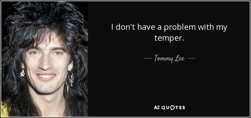 I don't have a problem with my temper. - Tommy Lee