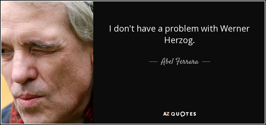I don't have a problem with Werner Herzog. - Abel Ferrara