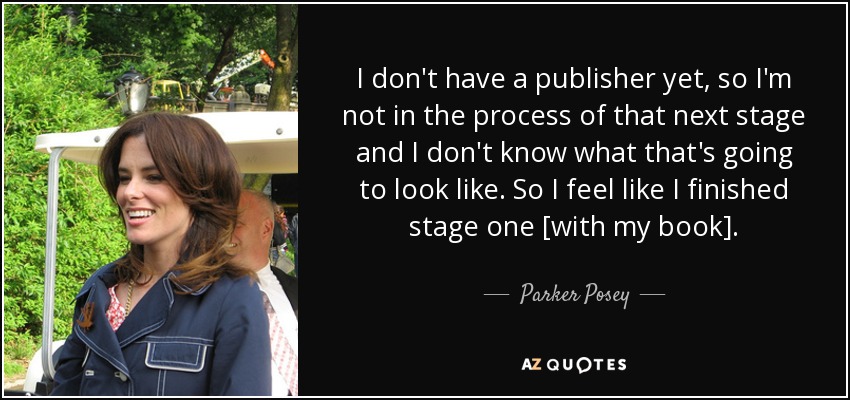 I don't have a publisher yet, so I'm not in the process of that next stage and I don't know what that's going to look like. So I feel like I finished stage one [with my book]. - Parker Posey