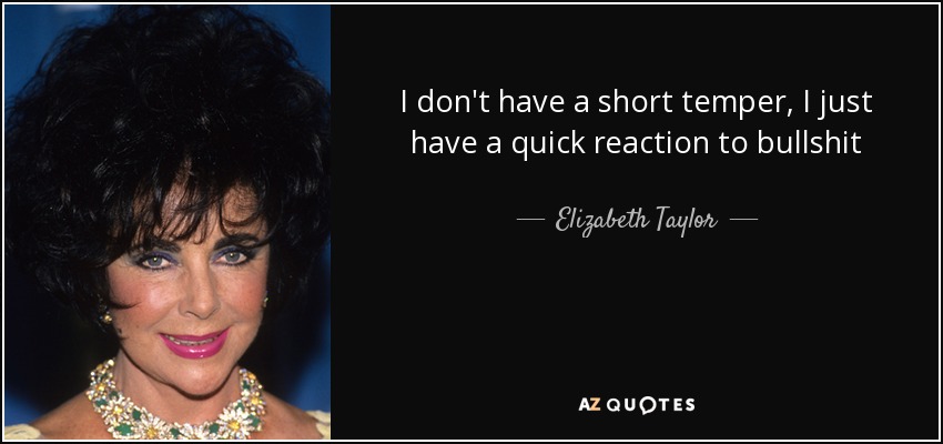 I don't have a short temper, I just have a quick reaction to bullshit - Elizabeth Taylor