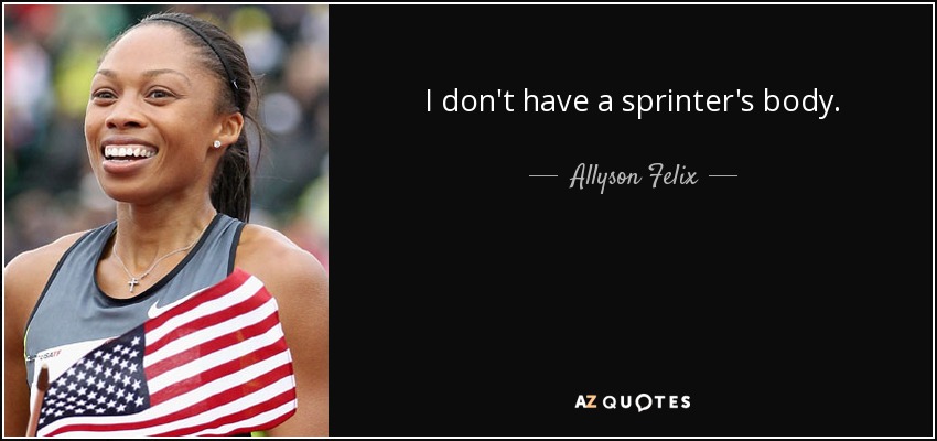 I don't have a sprinter's body. - Allyson Felix