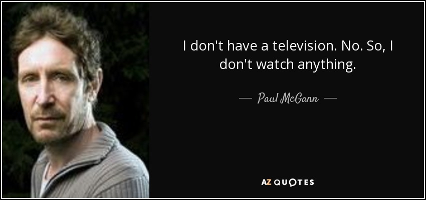 I don't have a television. No. So, I don't watch anything. - Paul McGann