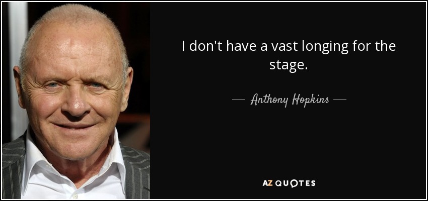 I don't have a vast longing for the stage. - Anthony Hopkins