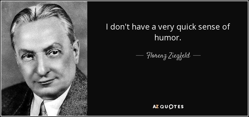 I don't have a very quick sense of humor. - Florenz Ziegfeld