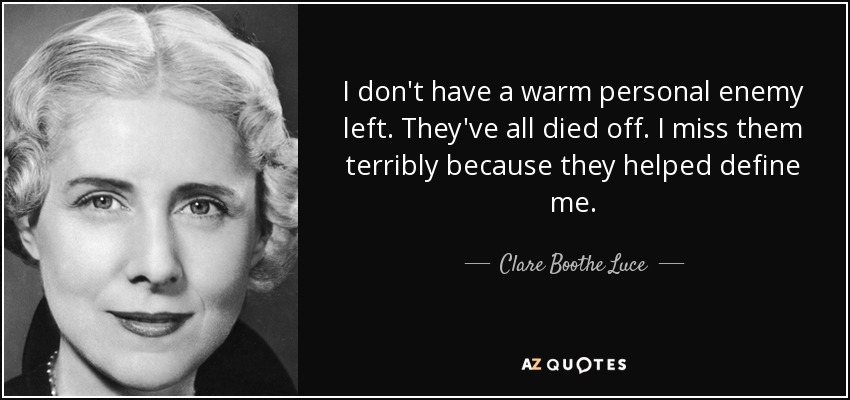 I don't have a warm personal enemy left. They've all died off. I miss them terribly because they helped define me. - Clare Boothe Luce