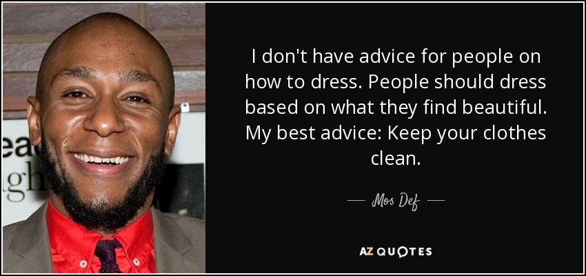 I don't have advice for people on how to dress. People should dress based on what they find beautiful. My best advice: Keep your clothes clean. - Mos Def