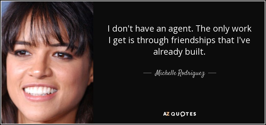 I don't have an agent. The only work I get is through friendships that I've already built. - Michelle Rodriguez