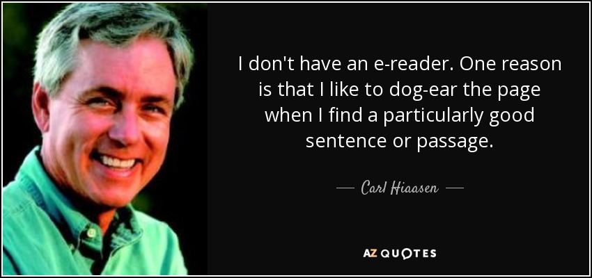 I don't have an e-reader. One reason is that I like to dog-ear the page when I find a particularly good sentence or passage. - Carl Hiaasen