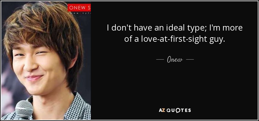 I don't have an ideal type; I'm more of a love-at-first-sight guy. - Onew