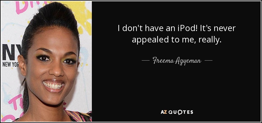 I don't have an iPod! It's never appealed to me, really. - Freema Agyeman
