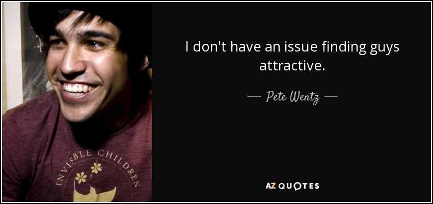 I don't have an issue finding guys attractive. - Pete Wentz