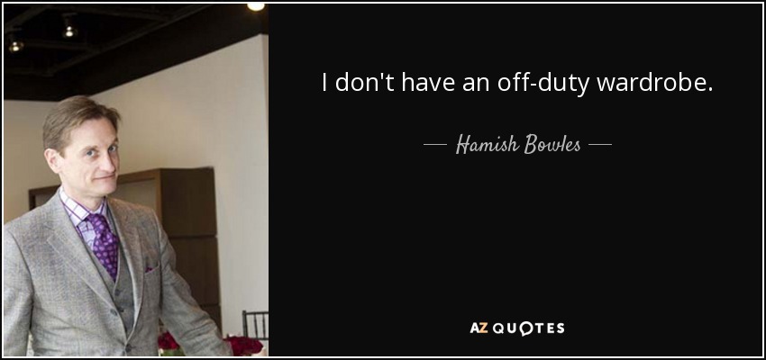 I don't have an off-duty wardrobe. - Hamish Bowles