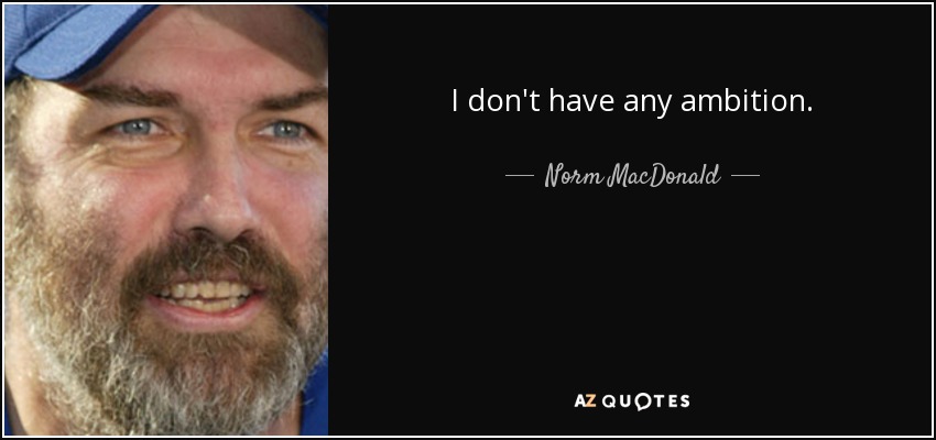 I don't have any ambition. - Norm MacDonald