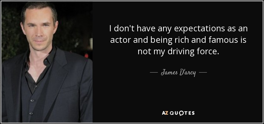 I don't have any expectations as an actor and being rich and famous is not my driving force. - James D'arcy