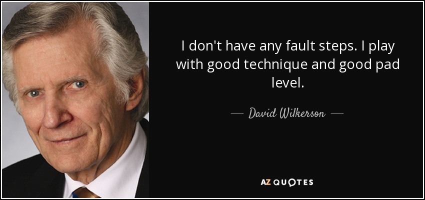 I don't have any fault steps. I play with good technique and good pad level. - David Wilkerson