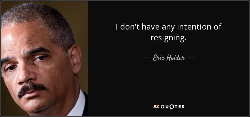 I don't have any intention of resigning. - Eric Holder
