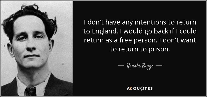 I don't have any intentions to return to England. I would go back if I could return as a free person. I don't want to return to prison. - Ronald Biggs