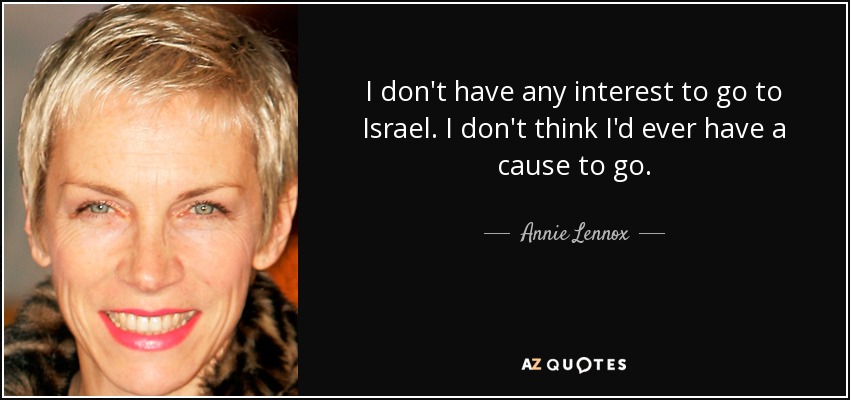 I don't have any interest to go to Israel. I don't think I'd ever have a cause to go. - Annie Lennox