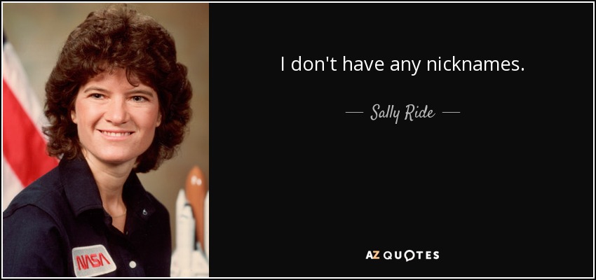 I don't have any nicknames. - Sally Ride