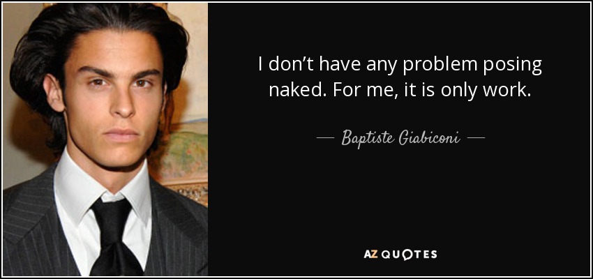 I don’t have any problem posing naked. For me, it is only work. - Baptiste Giabiconi