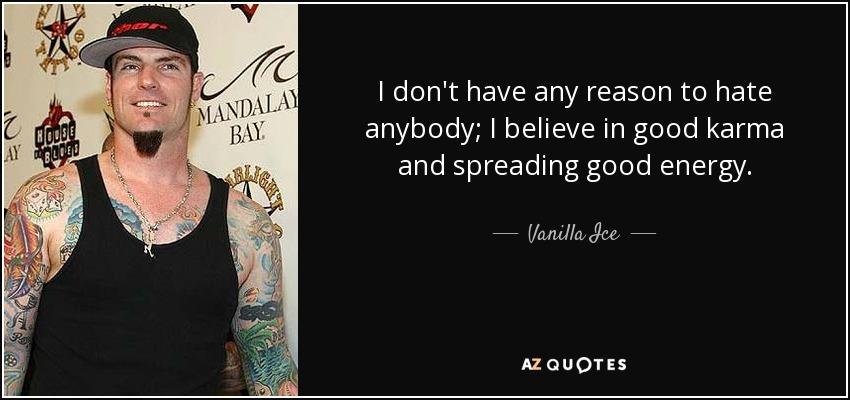 I don't have any reason to hate anybody; I believe in good karma and spreading good energy. - Vanilla Ice