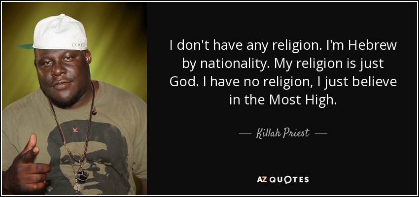 I don't have any religion. I'm Hebrew by nationality. My religion is just God. I have no religion, I just believe in the Most High. - Killah Priest