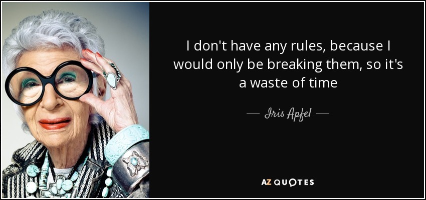 I don't have any rules, because I would only be breaking them, so it's a waste of time - Iris Apfel