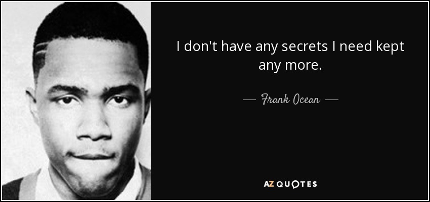 I don't have any secrets I need kept any more. - Frank Ocean